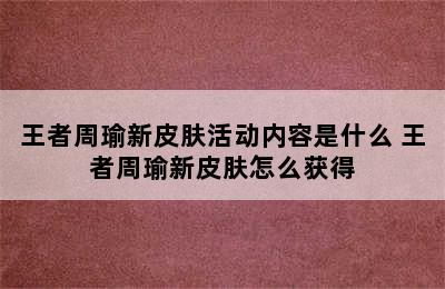 王者周瑜新皮肤活动内容是什么 王者周瑜新皮肤怎么获得